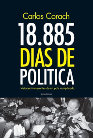 Title: 18.885 días de política: Visiones irreverentes de un país complicado, Author: Carlos Corach