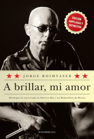 Title: A brillar, mi amor: Mitología no autorizada de Patricio Rey y sus Redonditos de Ricota, Author: Jorge Boimvaser