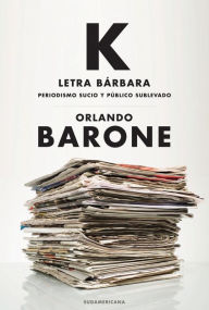 Title: K letra bárbara: Periodismo sucio y público sublevado, Author: Orlando Barone