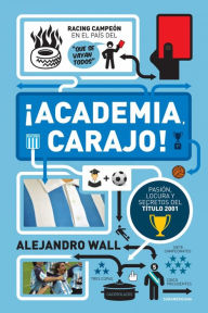 Title: ¡Academia, carajo!: Pasión, locura y secretos del título 2001, Author: Alejandro Wall