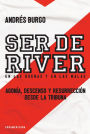 Ser de River. En las buenas y en las malas: Agonía, descenso y resurrección desde la tribuna