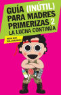 Guía (inútil) para madres primerizas 2: La lucha continúa