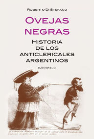 Title: Ovejas negras: Historia de los anticlericales argentinos, Author: Roberto Di Stefano