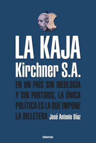 Title: La Kaja: Kirchner S.A, Author: José Antonio Díaz