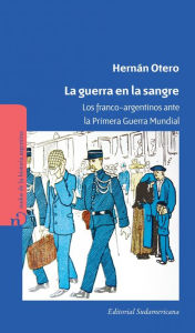 Title: La guerra en la sangre: Los franco-argentinos ante la primer guerra mundial, Author: Hernán Otero