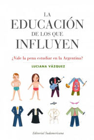 Title: La educación de los que influyen: ¿Vale la pena estudiar en la Argentina?, Author: Luciana Vázquez