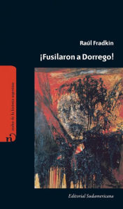 Title: ¡Fusilaron a Dorrego!, Author: Raúl Fradkin