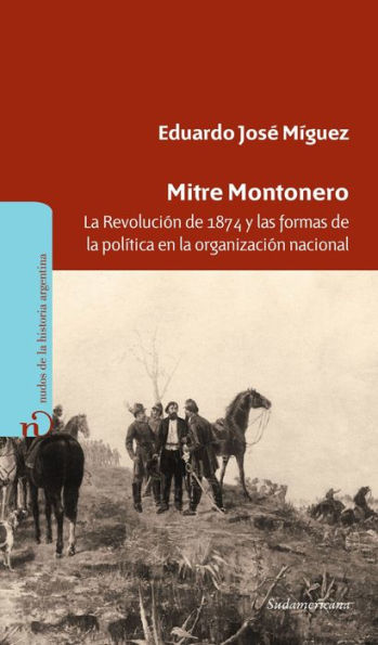 Mitre Montonero: La Revolución de 1874 y las formas de la política en la organización nacional