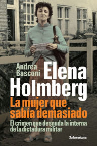 Title: Elena Holmberg. La mujer que sabía demasiado: El crimen que desnuda la interna de la dictadura militar, Author: Andrea Basconi