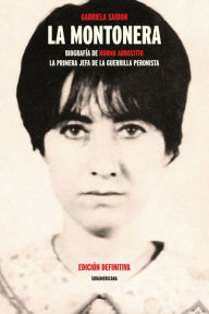 Title: La montonera: Biografía de Norma Arrostito. La primera jefa de la guerrilla peronista, Author: Gabriela Saidon