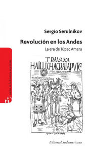Title: Revolución en los Andes: La era de Túpac Amaru, Author: Sergio Serulnikov