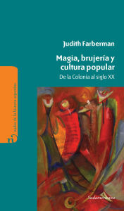 Title: Magia, brujería y cultura popular: De la colonia al siglo 20, Author: Judith Farberman