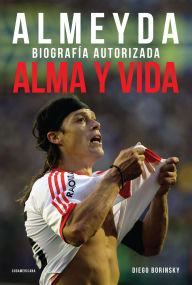 Title: Alma y vida: Almeyda. Biografía autorizada, Author: Diego Borinsky