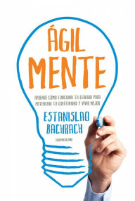Title: Ágilmente: Aprendé cómo funciona tu cerebro para potenciar tu creatividad y vivir mejor, Author: Estanislao Bachrach