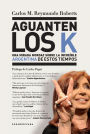 Aguanten los K: Una mirada mordaz sobre la increíble Argentina de estos tiempos