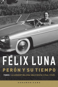 Title: Perón y su tiempo (Tomo 1): La Argentina era una fiesta (1946-1949), Author: Félix Luna