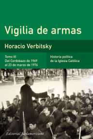 Title: Vigilia de armas (Tomo 3). Del Cordobazo de 1969 al 23 de marzo de 1976: Historia política de la iglesia católica, Author: Horacio Verbitsky