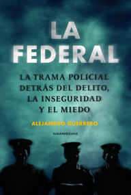 Title: La federal: La trampa policial detrás del delito, la inseguridad y el miedo, Author: Alejandro Guerrero