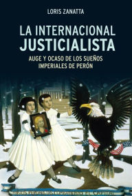 Title: La internacional justicialista: Auge y ocaso de los sueños imperiales de Perón, Author: Loris Zanatta