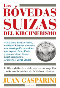 Title: Las bóvedas suizas del kirchnerismo: El libro definitivo del caso de corrupción más emblemático de la última década, Author: Juan Gasparini