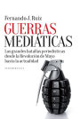 Guerras mediáticas: Las grandes batallas periodísticas desde la Revolución de Mayo hasta la...