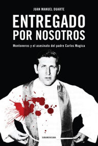 Title: Entregado por nosotros: Montoneros y el asesinato del padre Carlos Mugica, Author: Maria Lianos-Carbone