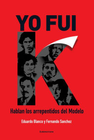 Title: Yo fui K: Hablan los arrepentidos del Modelo, Author: Eduardo Blanco