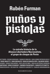 Title: Puños y pistolas: La extraña historia de la Alianza Libertadora Nacionalista, Author: Rubén Furman