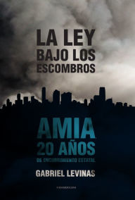 Title: La ley bajo los escombros: AMIA 20 años de encubrimiento estatal, Author: Gabriel Levinas