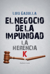 Title: El negocio de la impunidad: La herencia K, Author: Luis Gasulla