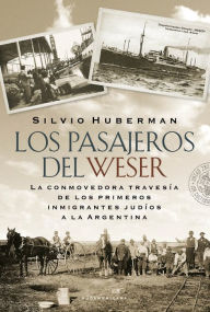 Title: Los pasajeros del Weser: La conmovedora travesía de los primeros inmigrantes judíos a la Argentina, Author: Silvio Huberman