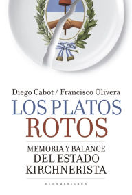 Title: Los platos rotos: Memoria y balance del Estado kirchnerista, Author: Diego Cabot
