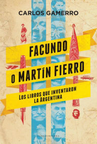 Title: Facundo o Martín Fierro: Los libros que inventaron la Argentina, Author: Carlos Gamerro