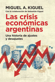Title: Las crisis económicas argentinas: Una historia de ajustes y desajustes, Author: Miguel A. Kiguel