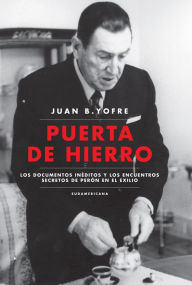 Title: Puerta de Hierro: Los documentos inéditos y los encuentros secretos de Perón en el exilio, Author: Juan B. Yofre