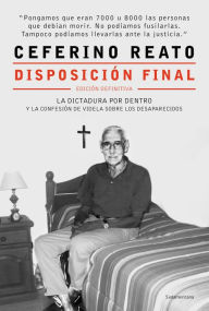 Title: Disposición final: La dictadura por dentro y la confesión de Videla sobre los desaparecidos, Author: Ceferino Reato