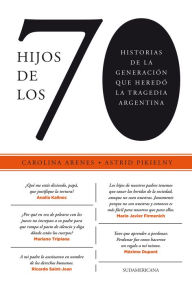Title: Hijos de los 70: Historias de la generación que heredó la tragedia argentina, Author: Carolina Arenes