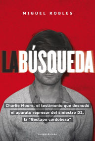 Title: La búsqueda: Charlie Moore, el testimonio que desnudó el aparato represor del siniestro D2, Author: Miguel Robles