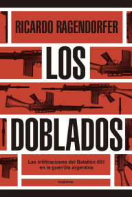 Title: Los doblados: Las infiltraciones del Batallón 601 en la guerrilla argentina, Author: Ricardo Ragendorfer