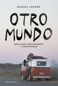 Title: Otro mundo: Ideas para involucrarte y construirlo, Author: Manuel Lozano