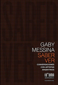 Title: Saber ver: Conversaciones con artistas argentinos, Author: Gaby Messina