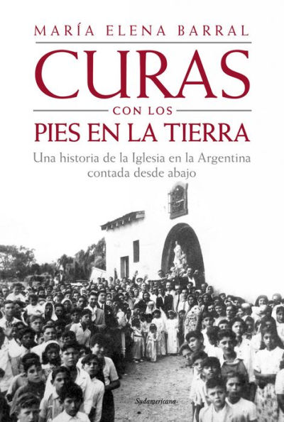 Curas con los pies en la tierra: Una historia de la Iglesia en la Argentina contada desde abajo