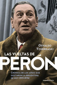 Title: Las vueltas de Perón: Crónica de los años que gestaron la Argentina de hoy (1971-1976), Author: Osvaldo Tcherkaski