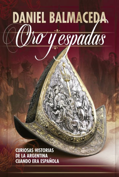 Oro y espadas: Curiosas historias de la Argentina cuando era española
