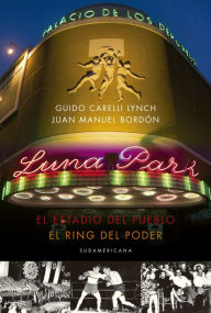 Title: Luna Park: El estadio del pueblo, el ring del poder, Author: Juan Manuel Bordón