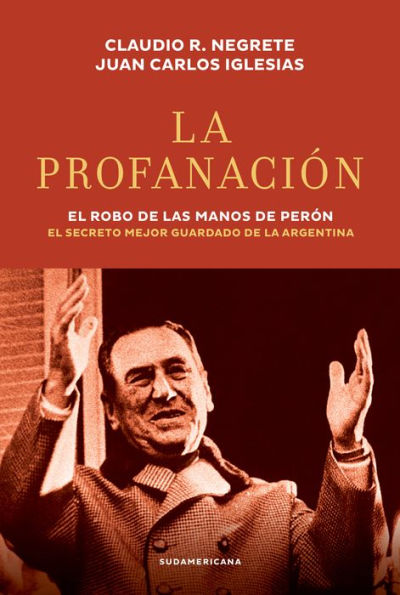 La profanación: El robo de las manos de Perón. El secreto mejor guardado de la Argentina