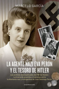 Title: La agente nazi Eva Perón y el tesoro de Hitler: Los archivos desclasificados del FBI de Hoover. La trama de acuerdos y traiciones entre la Alemania nazi y la Argentina de Juan Domingo Perón, Author: Marcelo García