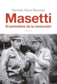 Title: Masetti: El periodista de la revolución, Author: Hernán Vaca Narvaja