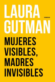 Title: Mujeres visibles, madres invisibles, Author: Laura Gutman