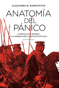 Title: Anatomía del pánico: La batalla de Huaqui, o la derrota de la Revolución (1811), Author: Alejandro Rabinovich